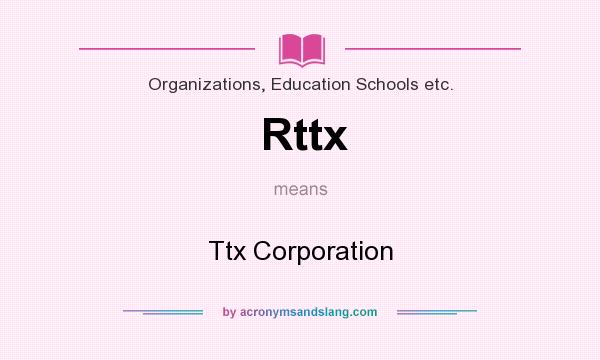 What does Rttx mean? It stands for Ttx Corporation