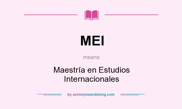 What does MEI mean? It stands for Maestría en Estudios Internacionales