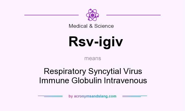 What does Rsv-igiv mean? It stands for Respiratory Syncytial Virus Immune Globulin Intravenous