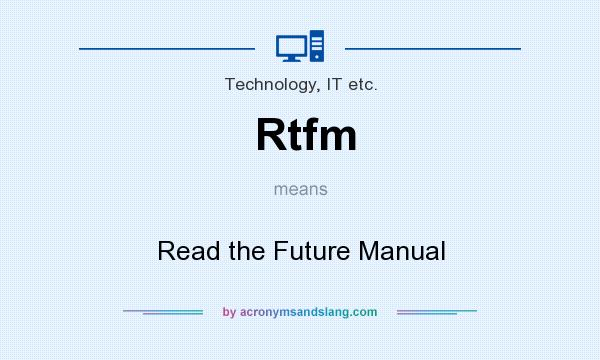 What does Rtfm mean? It stands for Read the Future Manual