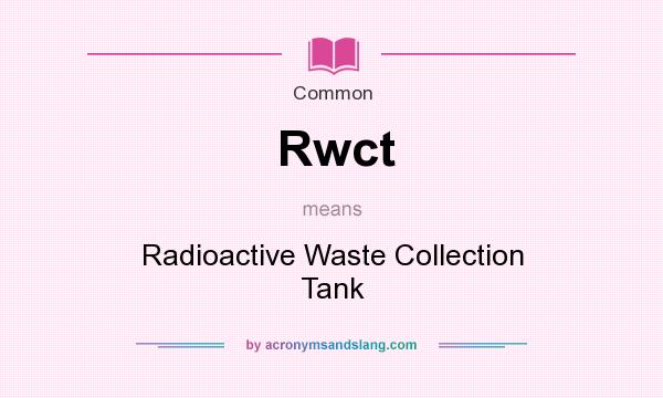 What does Rwct mean? It stands for Radioactive Waste Collection Tank