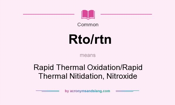 What does Rto/rtn mean? It stands for Rapid Thermal Oxidation/Rapid Thermal Nitidation, Nitroxide