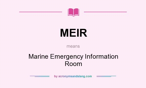What does MEIR mean? It stands for Marine Emergency Information Room
