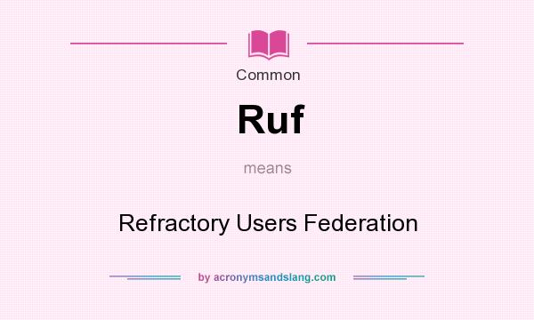 What does Ruf mean? It stands for Refractory Users Federation
