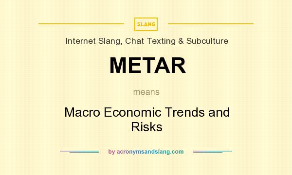 What does METAR mean? It stands for Macro Economic Trends and Risks