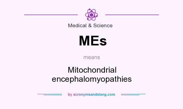 What does MEs mean? It stands for Mitochondrial encephalomyopathies