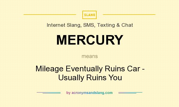 What does MERCURY mean? It stands for Mileage Eventually Ruins Car - Usually Ruins You
