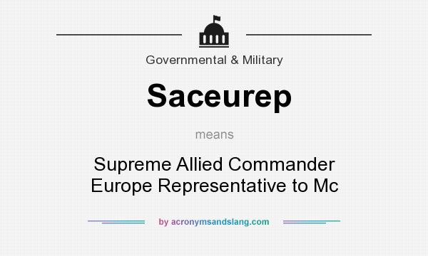 What does Saceurep mean? It stands for Supreme Allied Commander Europe Representative to Mc