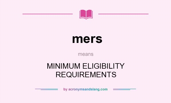 What does mers mean? It stands for MINIMUM ELIGIBILITY REQUIREMENTS