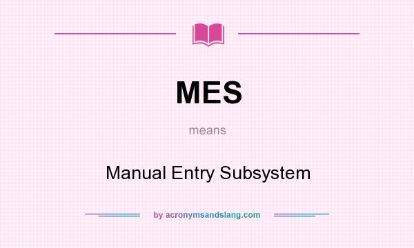 What does MES mean? It stands for Manual Entry Subsystem