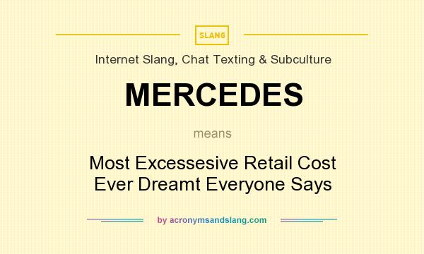 What does MERCEDES mean? It stands for Most Excessesive Retail Cost Ever Dreamt Everyone Says