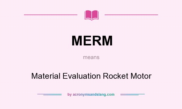 What does MERM mean? It stands for Material Evaluation Rocket Motor