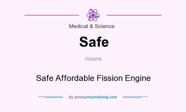 What does Safe mean? It stands for Safe Affordable Fission Engine