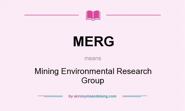 What does MERG mean? It stands for Mining Environmental Research Group
