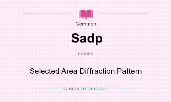 What does Sadp mean? It stands for Selected Area Diffraction Pattern