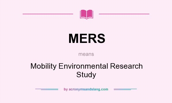 What does MERS mean? It stands for Mobility Environmental Research Study