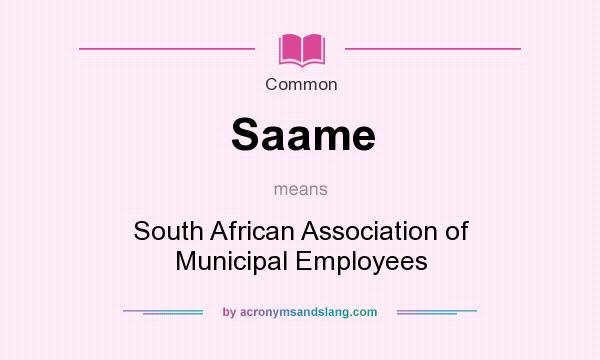 What does Saame mean? It stands for South African Association of Municipal Employees
