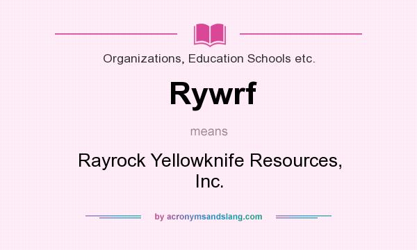 What does Rywrf mean? It stands for Rayrock Yellowknife Resources, Inc.