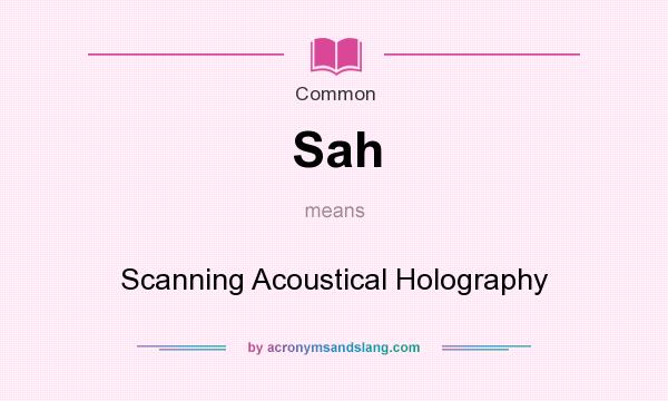 What does Sah mean? It stands for Scanning Acoustical Holography