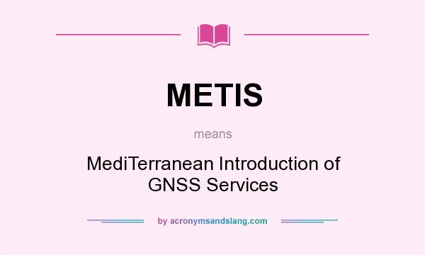What does METIS mean? It stands for MediTerranean Introduction of GNSS Services