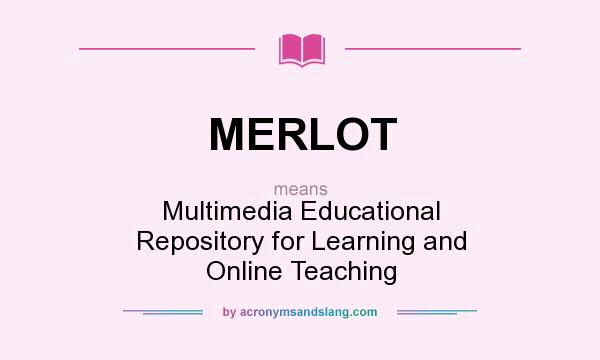What does MERLOT mean? It stands for Multimedia Educational Repository for Learning and Online Teaching
