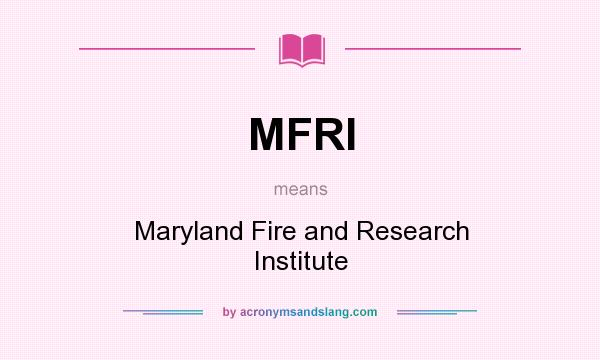 What does MFRI mean? It stands for Maryland Fire and Research Institute