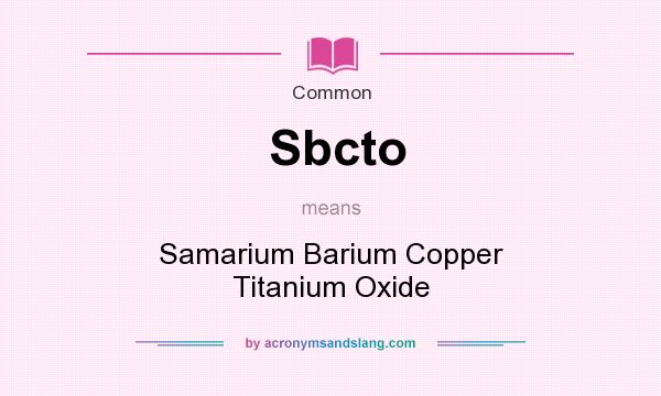 What does Sbcto mean? It stands for Samarium Barium Copper Titanium Oxide