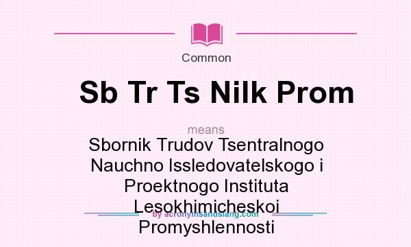 What does Sb Tr Ts Nilk Prom mean? It stands for Sbornik Trudov Tsentralnogo Nauchno Issledovatelskogo i Proektnogo Instituta Lesokhimicheskoi Promyshlennosti
