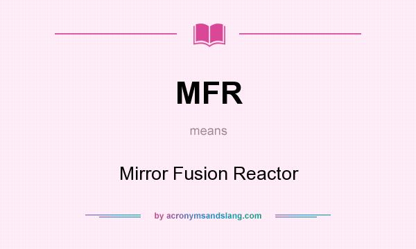 What does MFR mean? It stands for Mirror Fusion Reactor