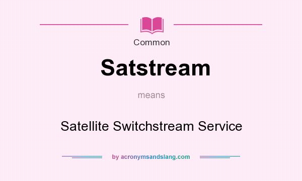 What does Satstream mean? It stands for Satellite Switchstream Service