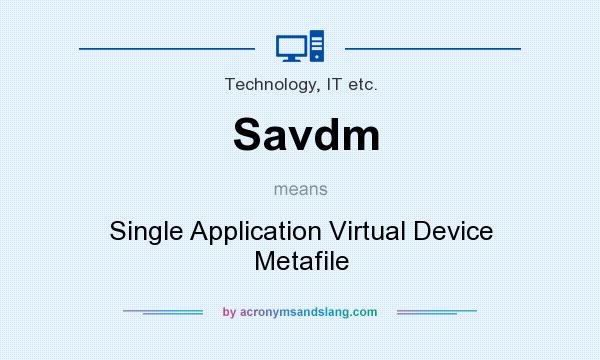 What does Savdm mean? It stands for Single Application Virtual Device Metafile
