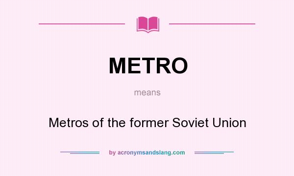 What does METRO mean? It stands for Metros of the former Soviet Union