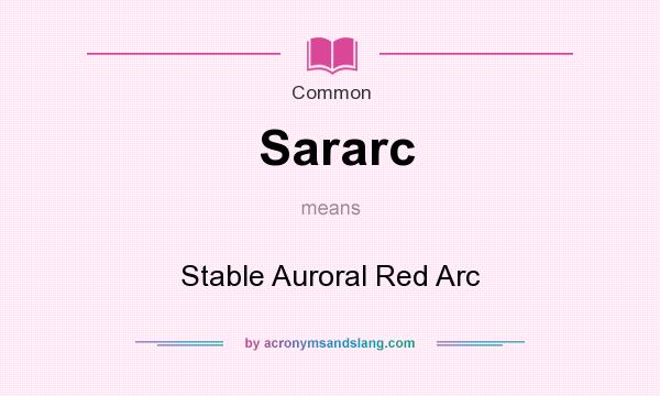 What does Sararc mean? It stands for Stable Auroral Red Arc