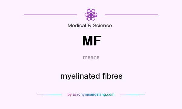 What does MF mean? It stands for myelinated fibres