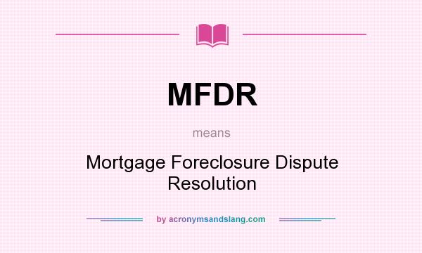 What does MFDR mean? It stands for Mortgage Foreclosure Dispute Resolution