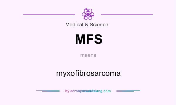 What does MFS mean? It stands for myxofibrosarcoma