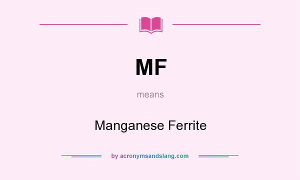 What does MF mean? It stands for Manganese Ferrite