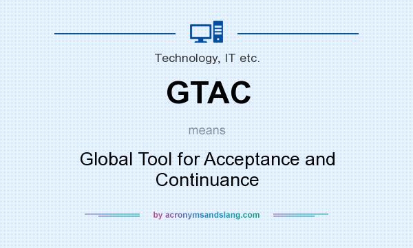 What does GTAC mean? It stands for Global Tool for Acceptance and Continuance