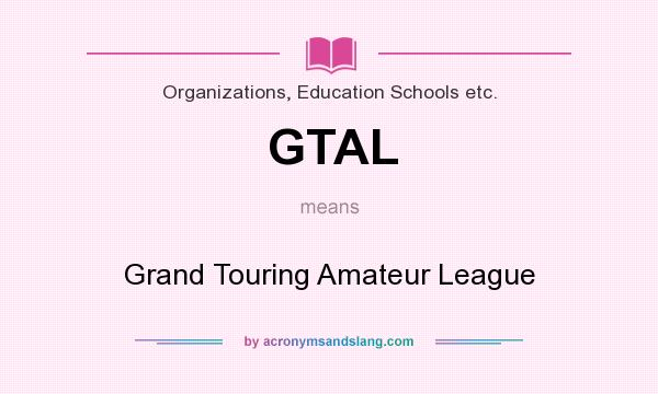 What does GTAL mean? It stands for Grand Touring Amateur League