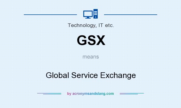 What does GSX mean? It stands for Global Service Exchange