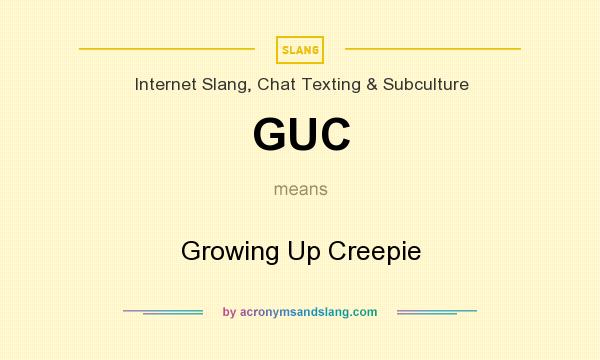 What does GUC mean? It stands for Growing Up Creepie