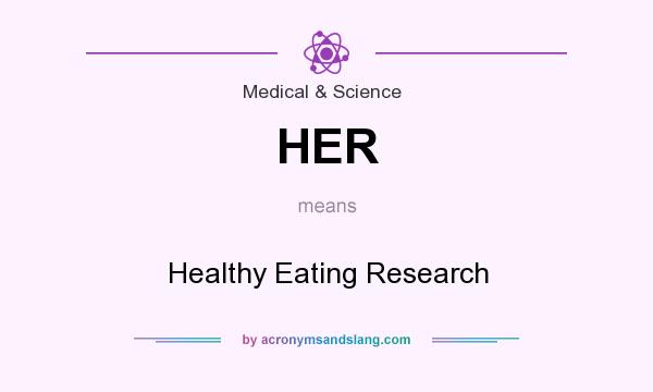 What does HER mean? It stands for Healthy Eating Research