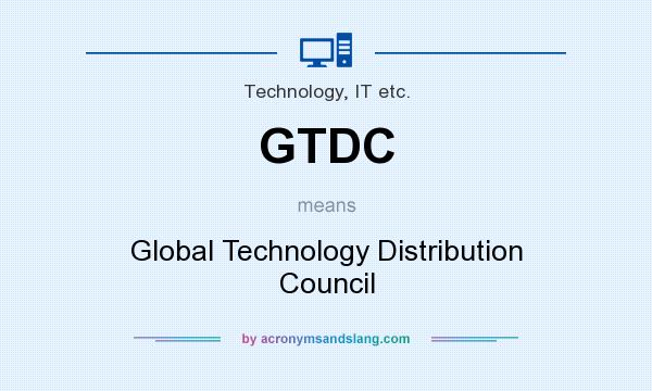What does GTDC mean? It stands for Global Technology Distribution Council