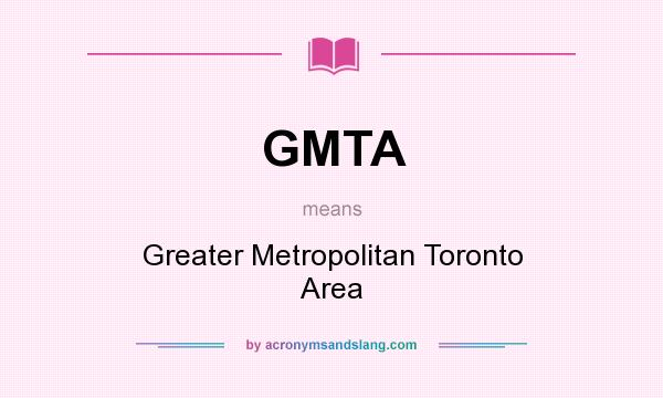 What does GMTA mean? It stands for Greater Metropolitan Toronto Area