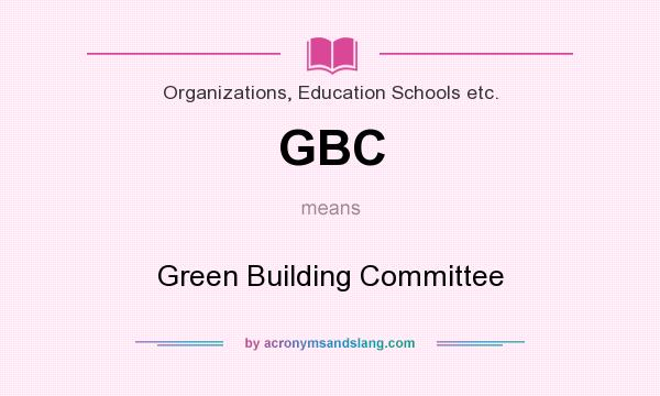 What does GBC mean? It stands for Green Building Committee