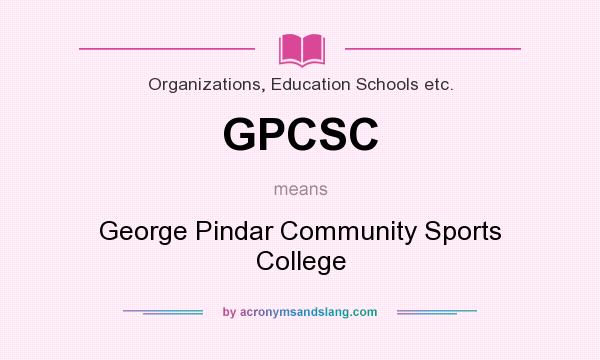 What does GPCSC mean? It stands for George Pindar Community Sports College