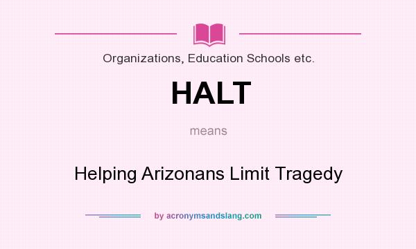What does HALT mean? It stands for Helping Arizonans Limit Tragedy