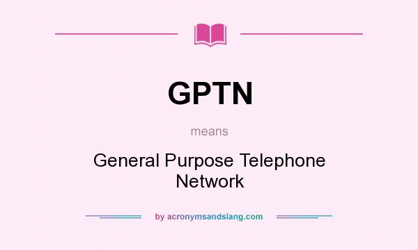 What does GPTN mean? It stands for General Purpose Telephone Network