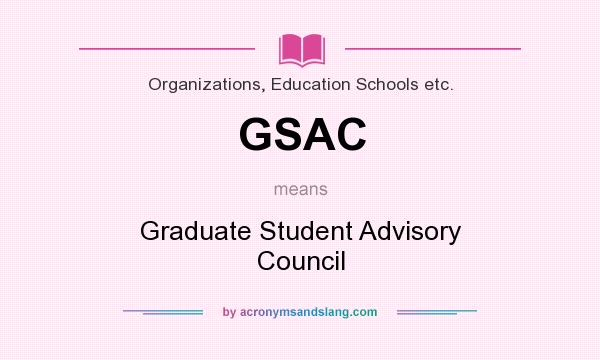 What does GSAC mean? It stands for Graduate Student Advisory Council