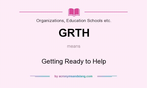What does GRTH mean? It stands for Getting Ready to Help